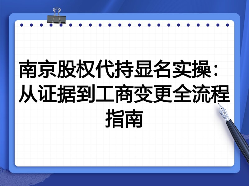 南京股权代持显名实操:从证据到工商变更全流程指南