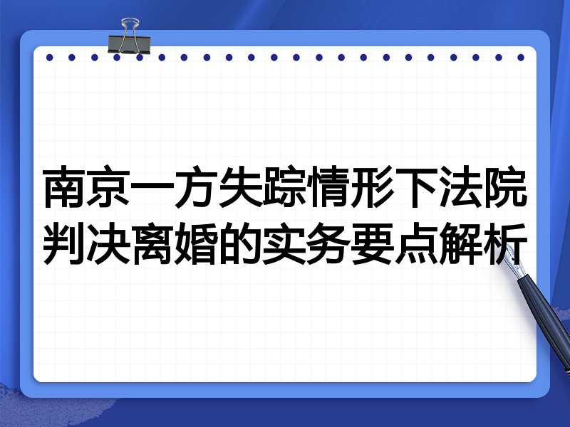 南京一方失踪情形下法院判决离婚的实务要点解析