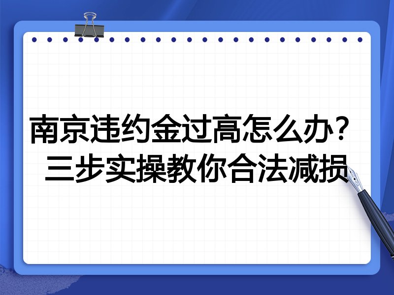 南京违约金过高怎么办？三步实操教你合法减损
