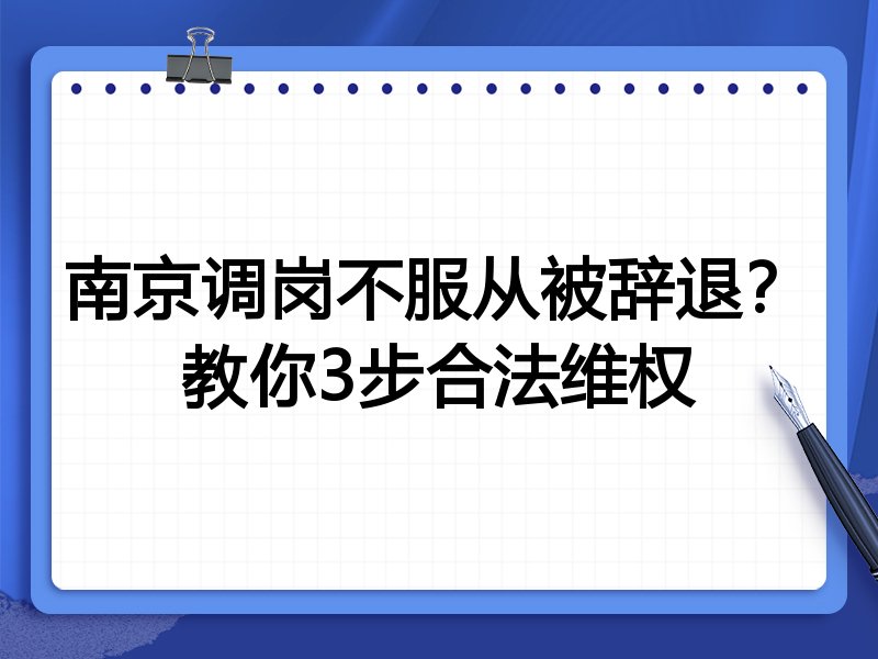 南京调岗不服从被辞退?教你3步合法维权