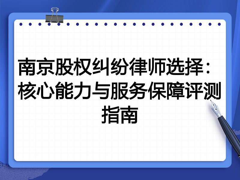 南京股权纠纷律师选择：核心能力与服务保障评测指南