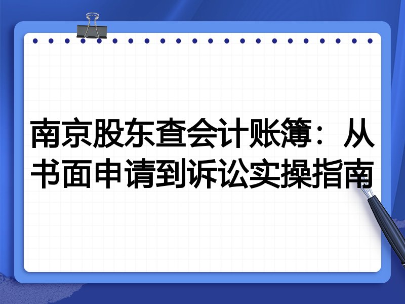 南京股东查会计账簿：从书面申请到诉讼实操指南