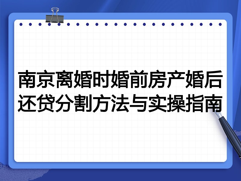 南京离婚时婚前房产婚后还贷分割方法与实操指南