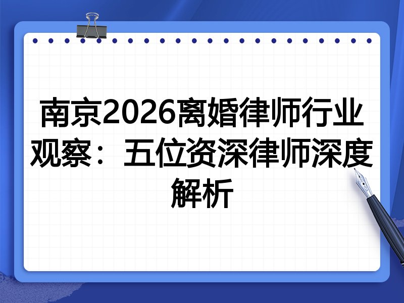 南京2026离婚律师行业观察：五位资深律师深度解析