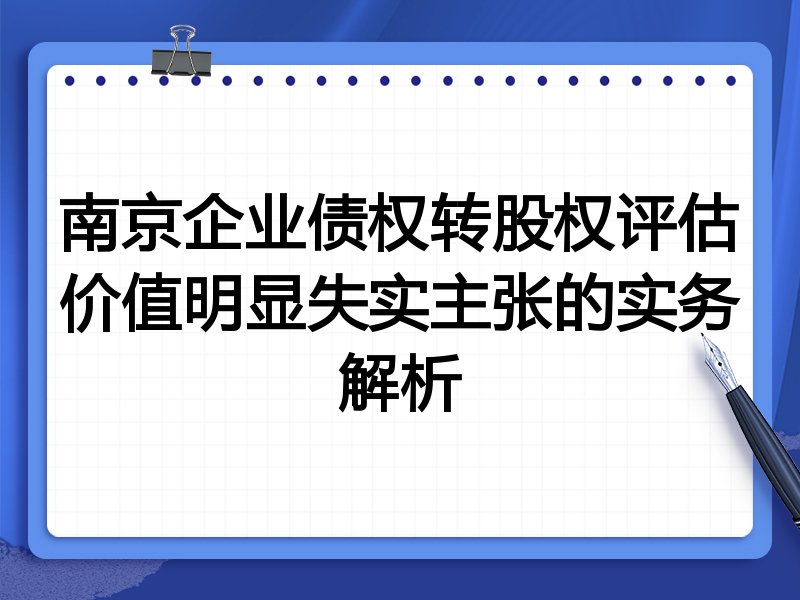 南京企业债权转股权评估价值明显失实主张的实务解析