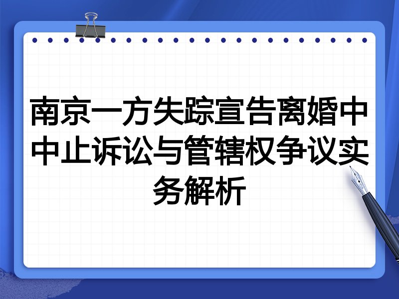 南京一方失踪宣告离婚中中止诉讼与管辖权争议实务解析