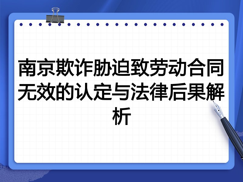 南京欺诈胁迫致劳动合同无效的认定与法律后果解析