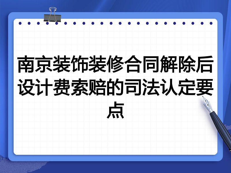 南京装饰装修合同解除后设计费索赔的司法认定要点