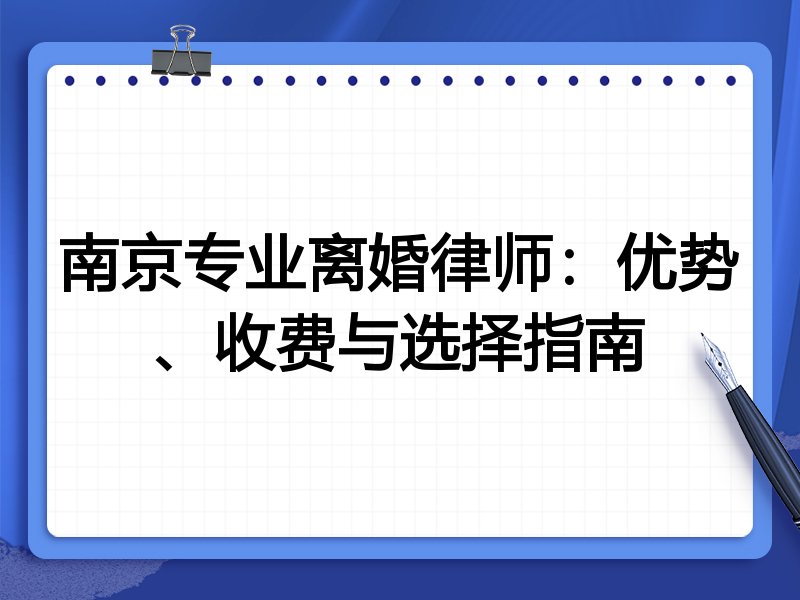 南京专业离婚律师：优势、收费与选择指南