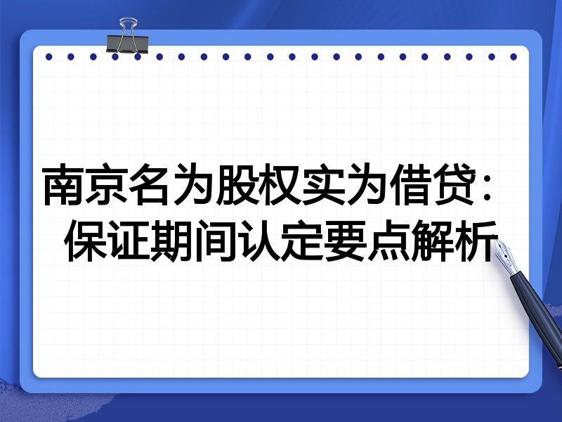 南京名为股权实为借贷：保证期间认定要点解析
