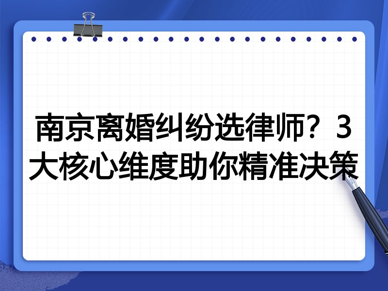 南京离婚纠纷选律师？3大核心维度助你精准决策