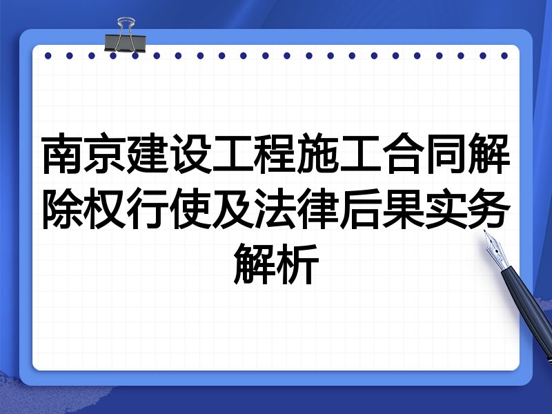 南京建设工程施工合同解除权行使及法律后果实务解析