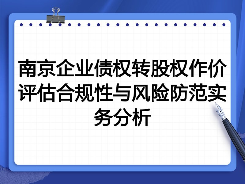 南京企业债权转股权作价评估合规性与风险防范实务分析