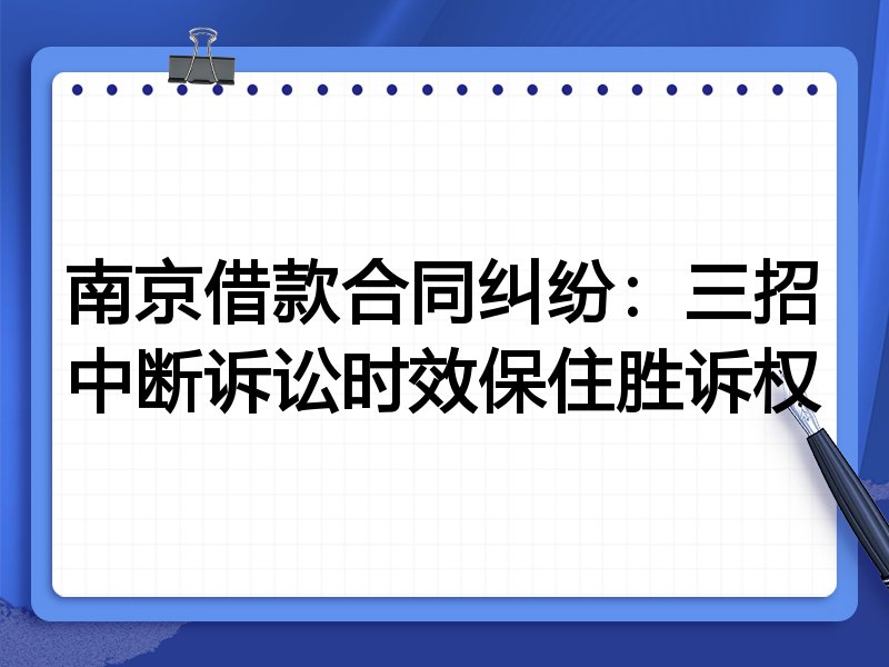 南京借款合同纠纷:三招中断诉讼时效保住胜诉权