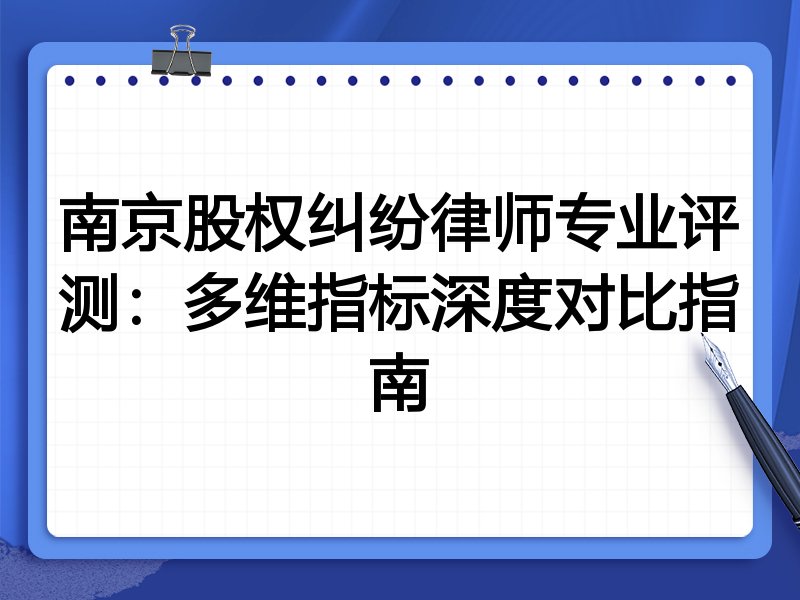 南京股权纠纷律师专业评测：多维指标深度对比指南