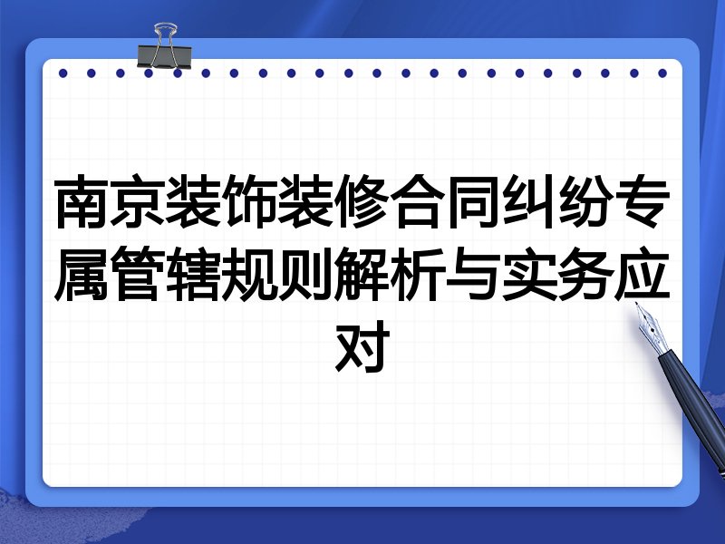 南京装饰装修合同纠纷专属管辖规则解析与实务应对