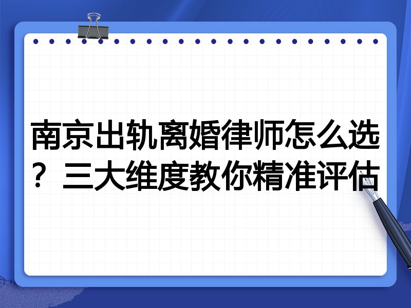 南京出轨离婚律师怎么选？三大维度教你精准评估