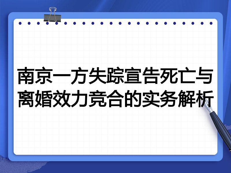 南京一方失踪宣告死亡与离婚效力竞合的实务解析