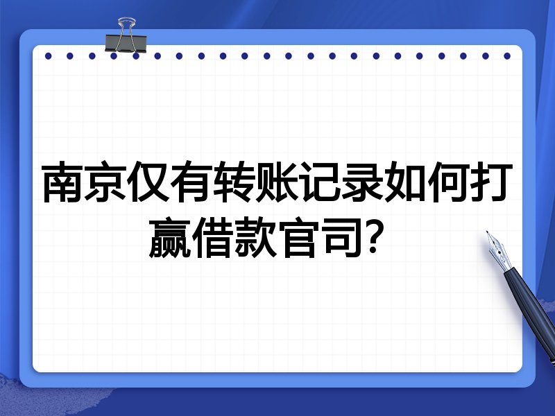 南京仅有转账记录如何打赢借款官司？