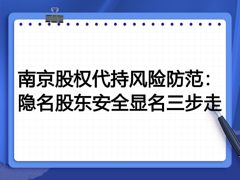 南京股权代持风险防范：隐名股东安全显名三步走