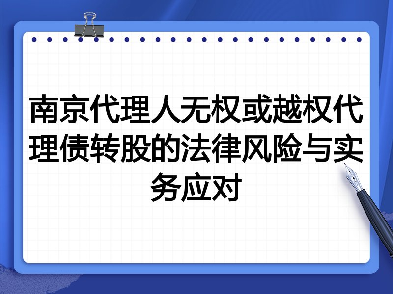南京代理人无权或越权代理债转股的法律风险与实务应对