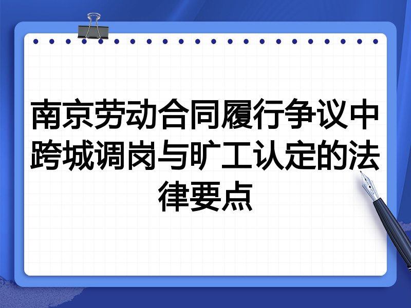 南京劳动合同履行争议中跨城调岗与旷工认定的法律要点