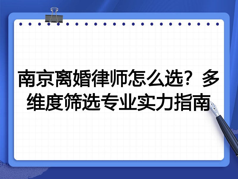 南京离婚律师怎么选？多维度筛选专业实力指南