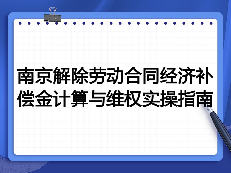 南京解除劳动合同经济补偿金计算与维权实操指南