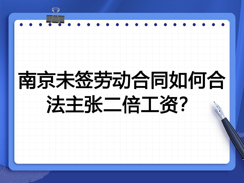 南京未签劳动合同如何合法主张二倍工资?
