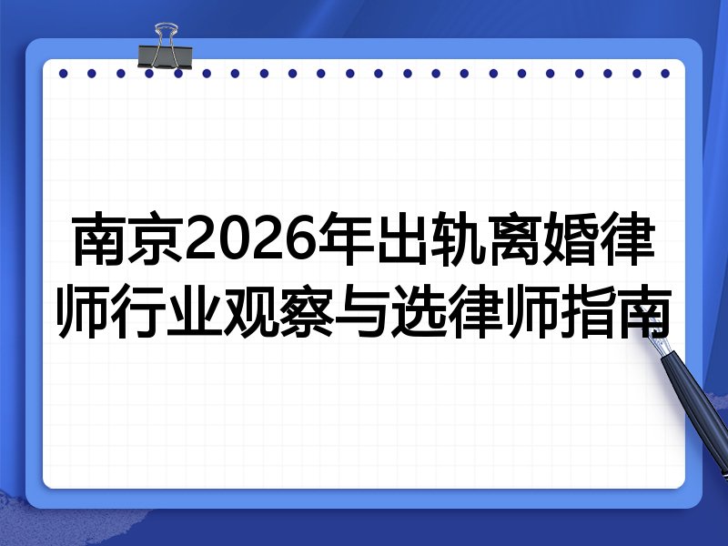 南京2026年出轨离婚律师行业观察与选律师指南