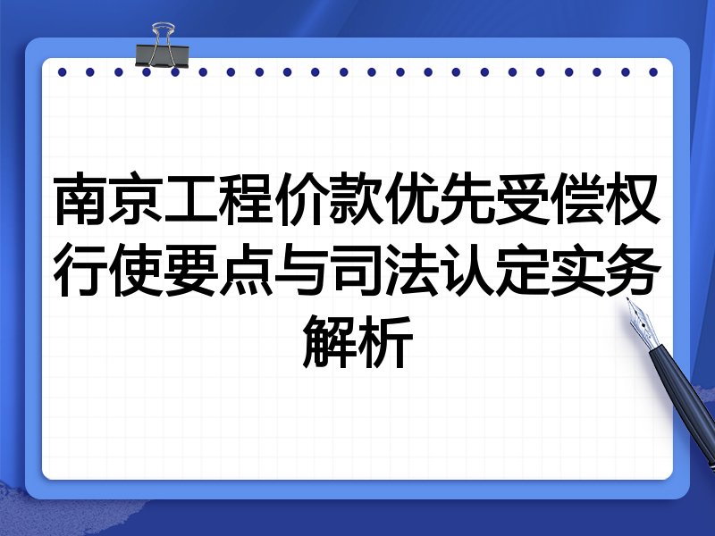 南京工程价款优先受偿权行使要点与司法认定实务解析