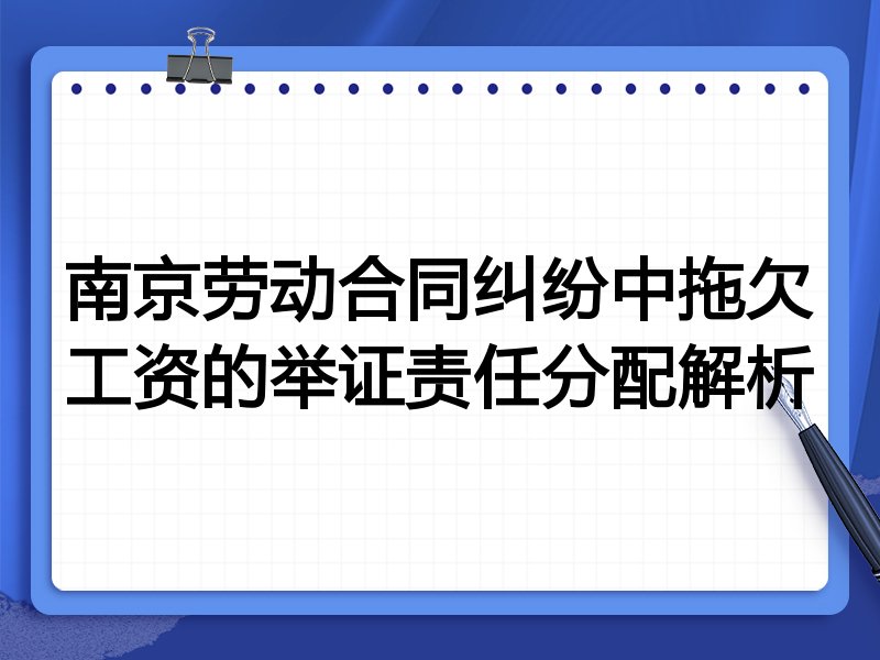 南京劳动合同纠纷中拖欠工资的举证责任分配解析