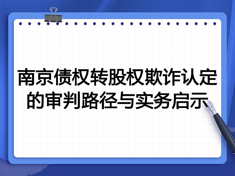 南京债权转股权欺诈认定的审判路径与实务启示