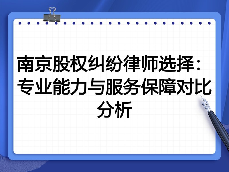 南京股权纠纷律师选择：专业能力与服务保障对比分析