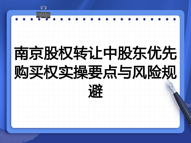 南京股权转让中股东优先购买权实操要点与风险规避