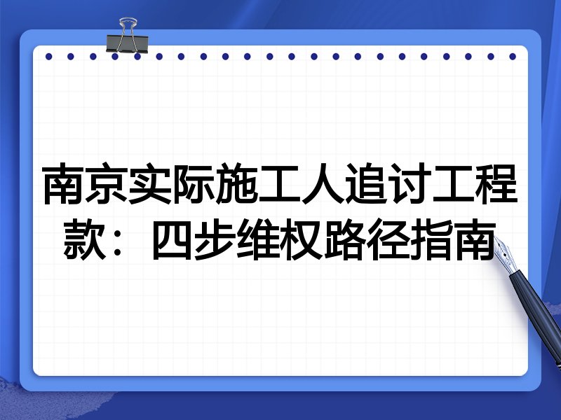 南京实际施工人追讨工程款:四步维权路径指南