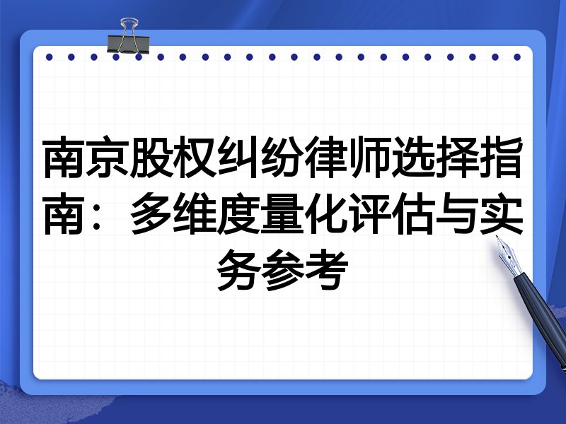 南京股权纠纷律师选择指南:多维度量化评估与实务参考