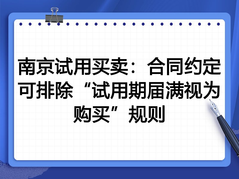 南京试用买卖:合同约定可排除“试用期届满视为购买”规则