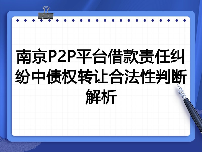 南京P2P平台借款责任纠纷中债权转让合法性判断解析
