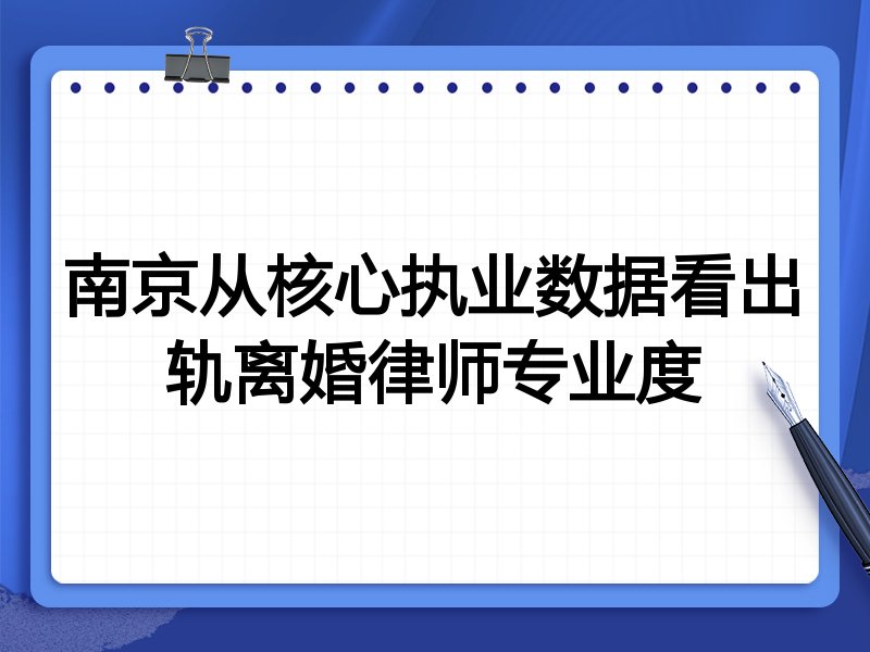南京从核心执业数据看出轨离婚律师专业度