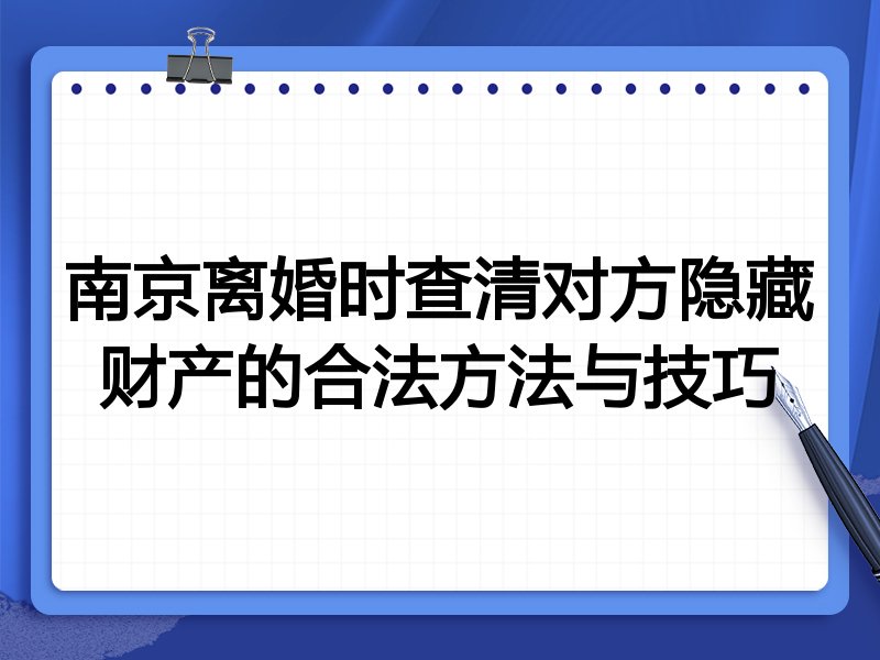 南京离婚时查清对方隐藏财产的合法方法与技巧