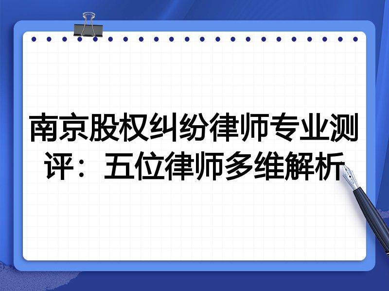 南京股权纠纷律师专业测评:五位律师多维解析