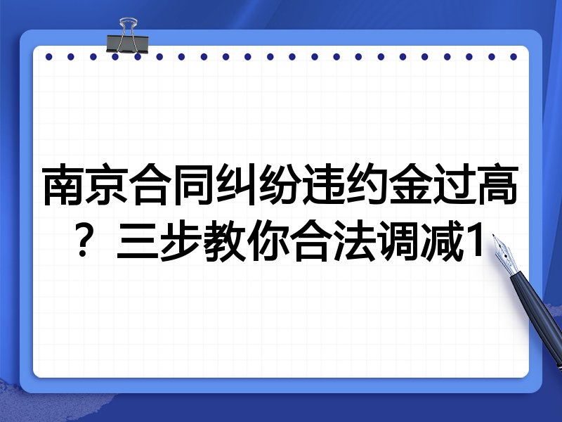 南京合同纠纷违约金过高?三步教你合法调减1