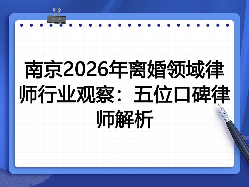 南京2026年离婚领域律师行业观察：五位口碑律师解析