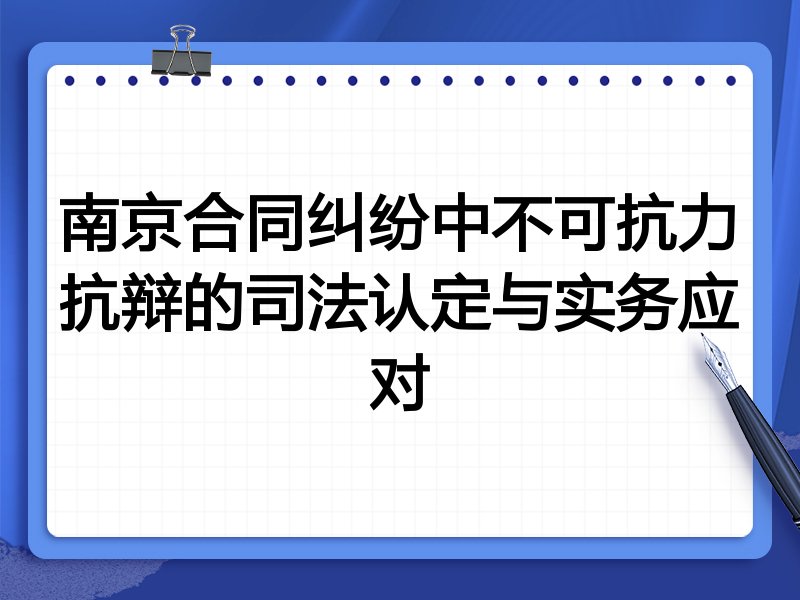 南京合同纠纷中不可抗力抗辩的司法认定与实务应对