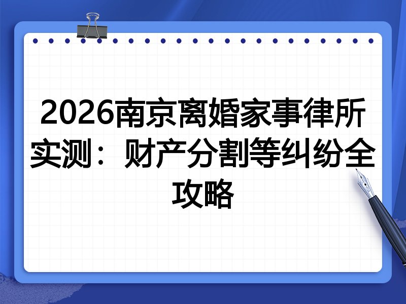 2026南京离婚家事律所实测:财产分割等纠纷全攻略