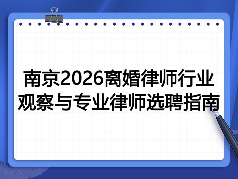 南京2026离婚律师行业观察与专业律师选聘指南