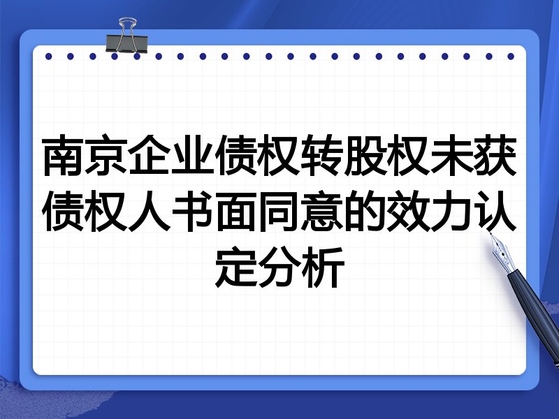 南京企业债权转股权未获债权人书面同意的效力认定分析