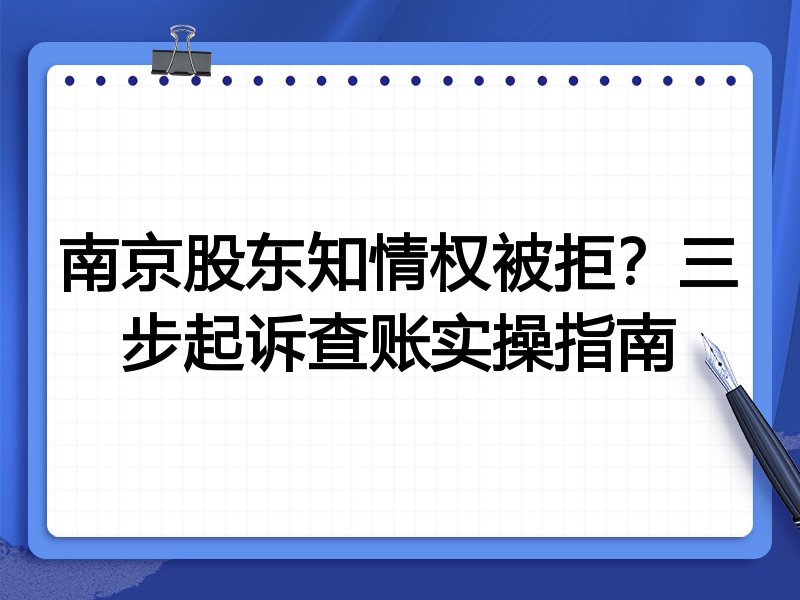 南京股东知情权被拒?三步起诉查账实操指南