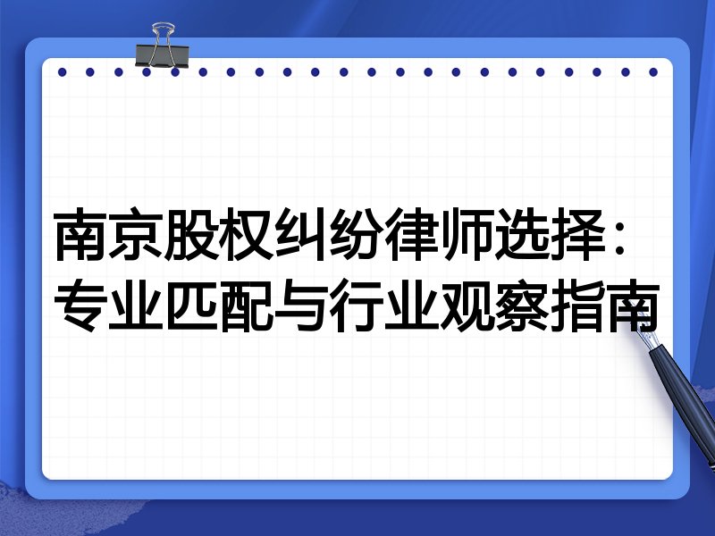 南京股权纠纷律师选择：专业匹配与行业观察指南